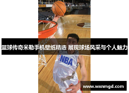 篮球传奇米勒手机壁纸精选 展现球场风采与个人魅力