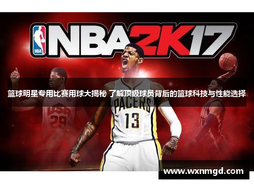 篮球明星专用比赛用球大揭秘 了解顶级球员背后的篮球科技与性能选择