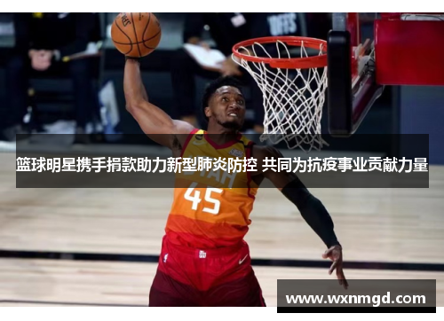 篮球明星携手捐款助力新型肺炎防控 共同为抗疫事业贡献力量