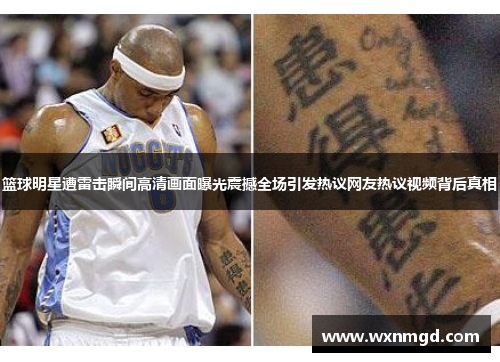 篮球明星遭雷击瞬间高清画面曝光震撼全场引发热议网友热议视频背后真相