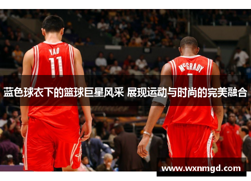 蓝色球衣下的篮球巨星风采 展现运动与时尚的完美融合