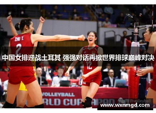 中国女排迎战土耳其 强强对话再掀世界排球巅峰对决