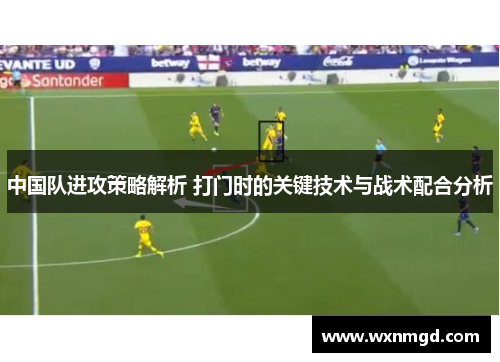 中国队进攻策略解析 打门时的关键技术与战术配合分析